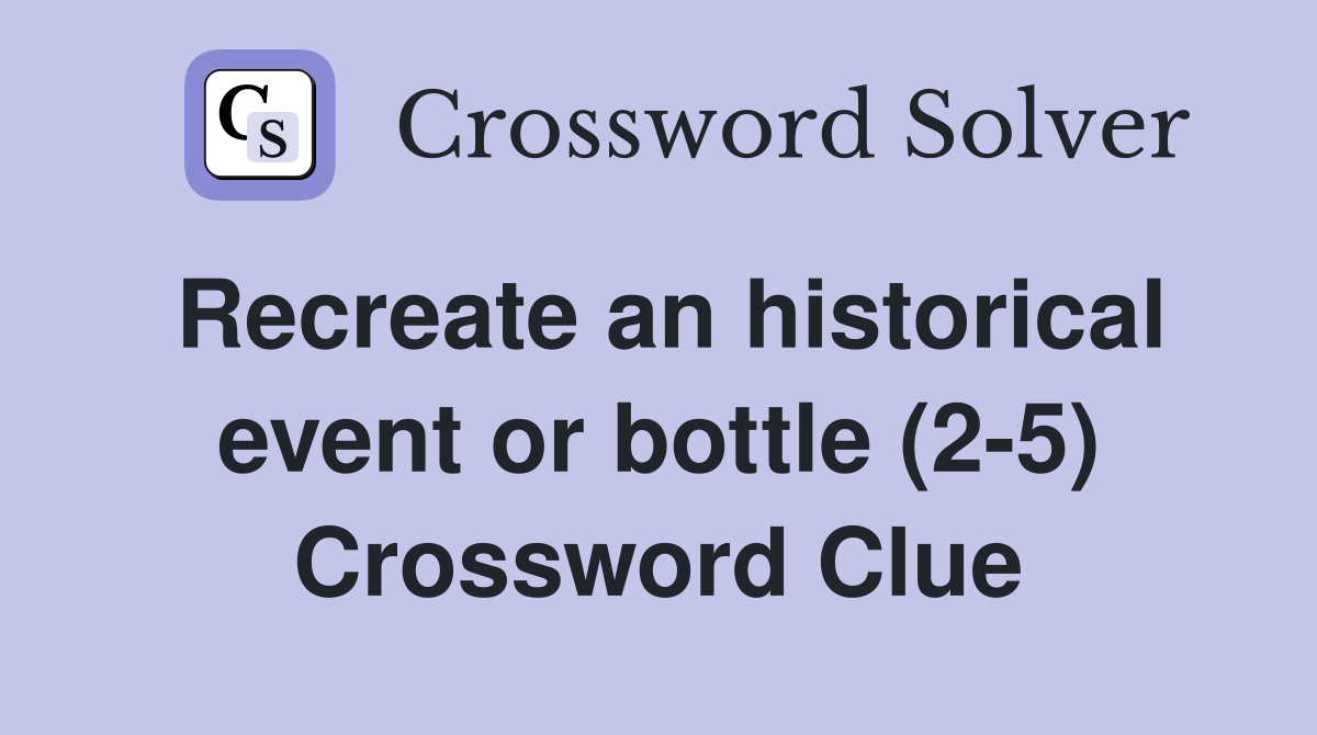 Recreate an historical event or bottle (2-5) Crossword Clue