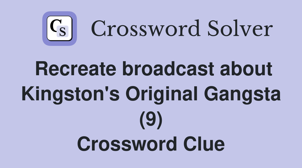 Recreate broadcast about Kingston's Original Gangsta (9) Crossword Clue