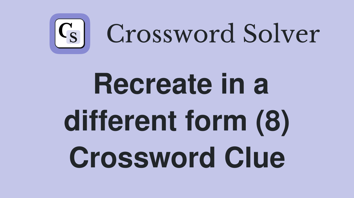 Recreate in a different form (8) Crossword Clue