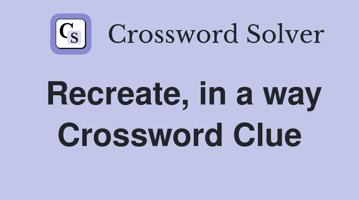 Recreate, in a way Crossword Clue