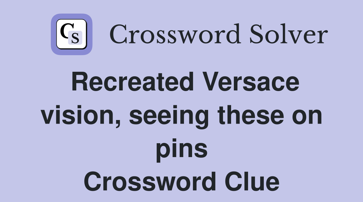 Recreated Versace vision, seeing these on pins Crossword Clue
