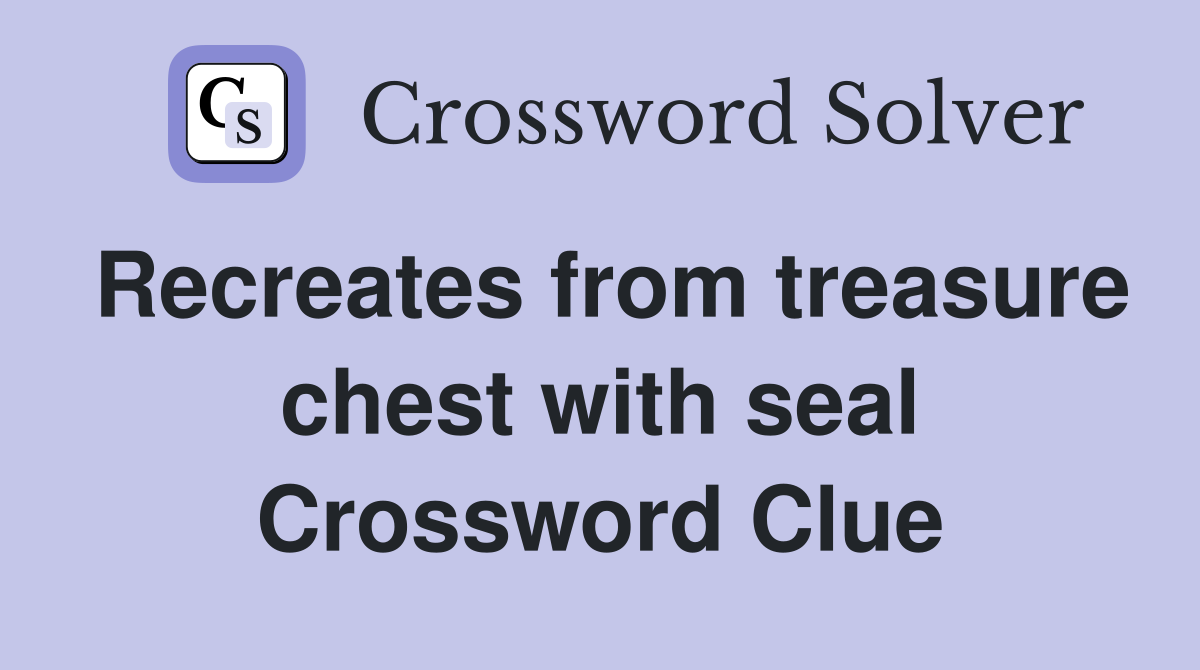 Recreates from treasure chest with seal Crossword Clue