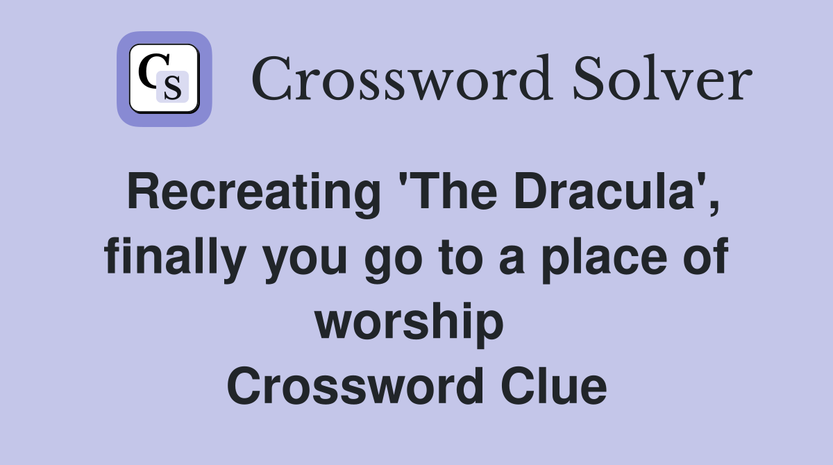 Recreating 'The Dracula', finally you go to a place of worship  Crossword Clue