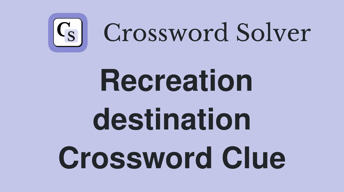 Recreation destination Crossword Clue