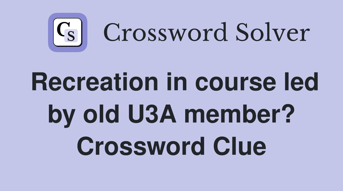Recreation in course led by old U3A member? Crossword Clue