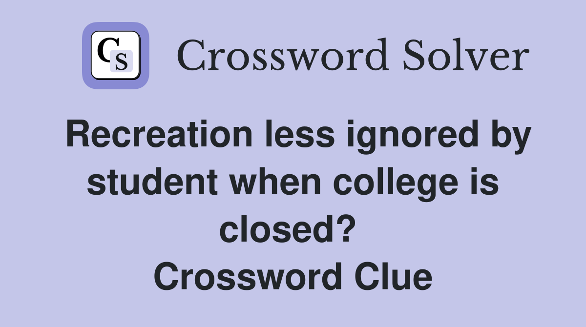 Recreation less ignored by student when college is closed?  Crossword Clue