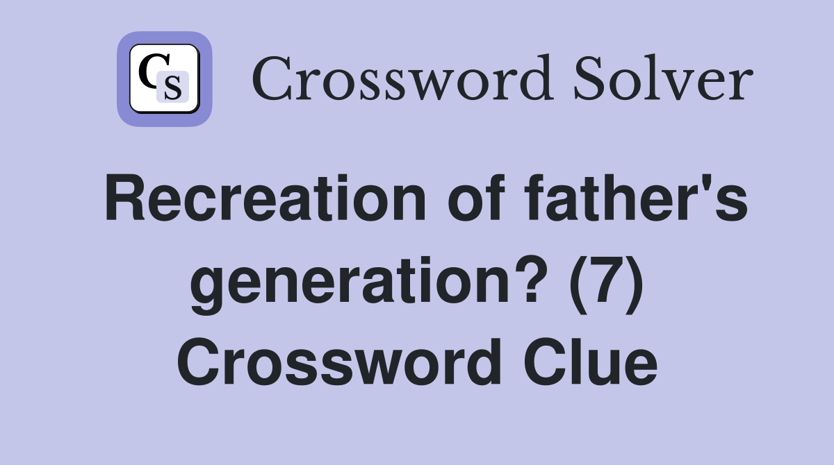 Recreation of father's generation? (7) Crossword Clue