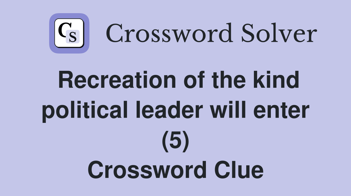Recreation of the kind political leader will enter (5) Crossword Clue