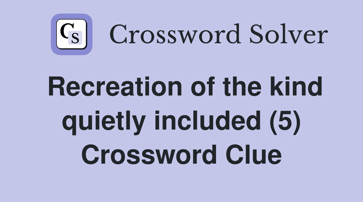 Recreation of the kind quietly included (5) Crossword Clue