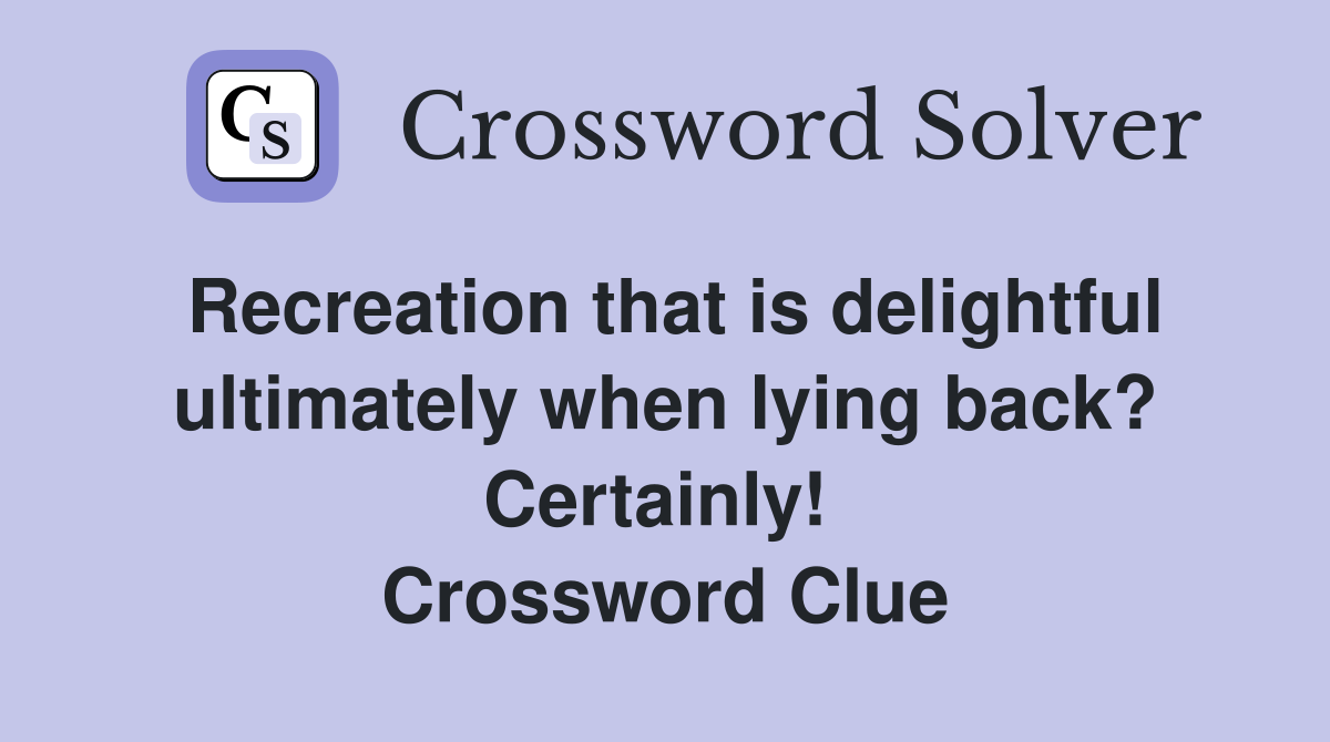 Recreation that is delightful ultimately when lying back? Certainly!  Crossword Clue