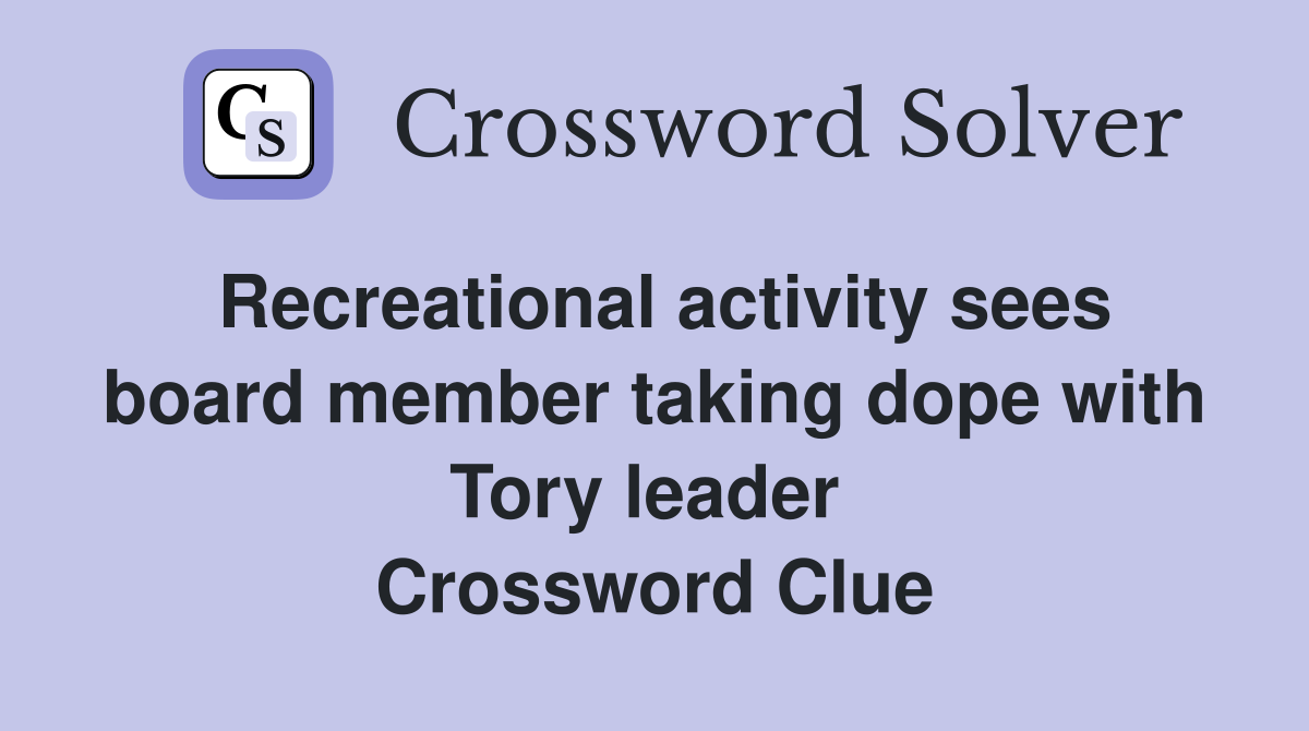 Recreational activity sees board member taking dope with Tory leader  Crossword Clue