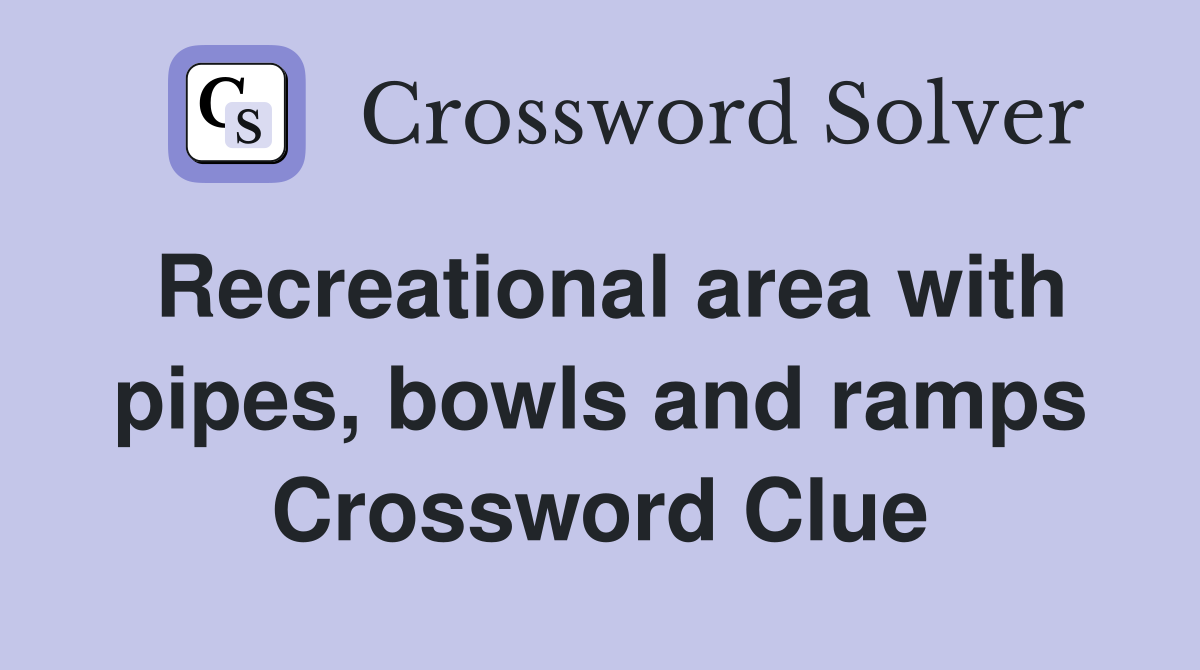 Recreational area with pipes, bowls and ramps Crossword Clue