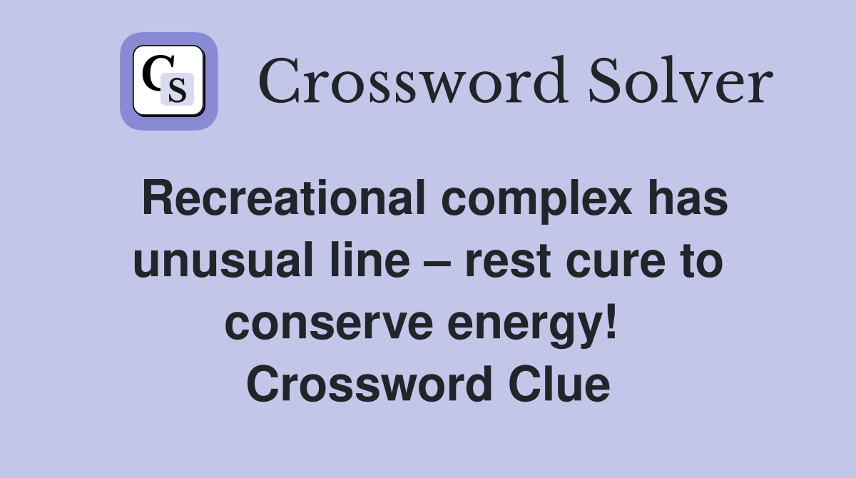 Recreational complex has unusual line – rest cure to conserve energy!  Crossword Clue