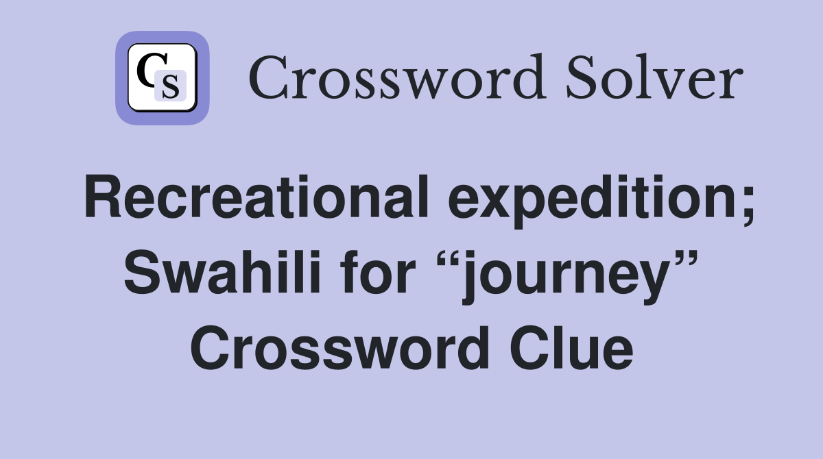 Recreational expedition; Swahili for “journey” Crossword Clue