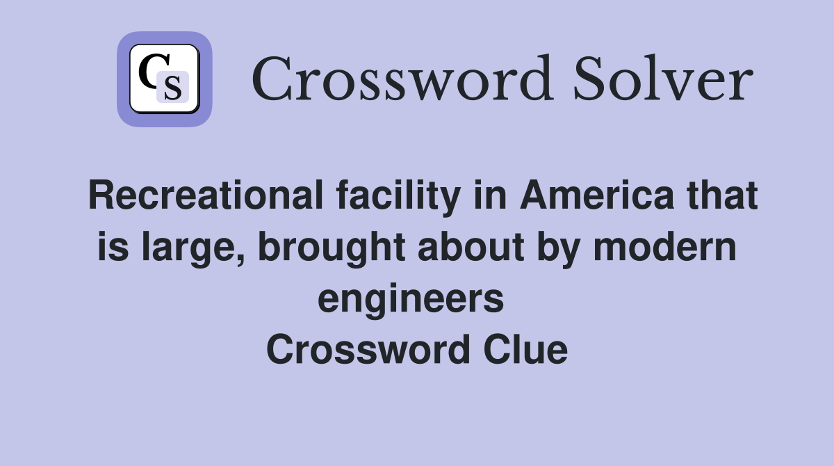 Recreational facility in America that is large, brought about by modern engineers  Crossword Clue