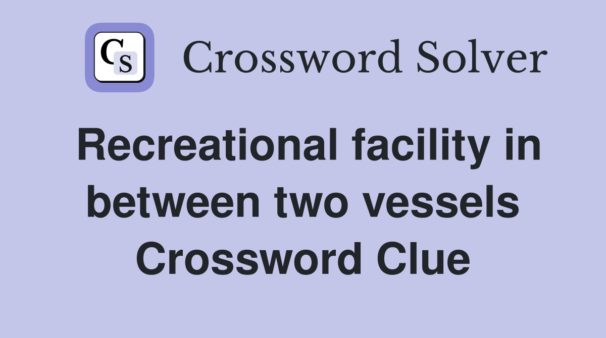Recreational facility in between two vessels Crossword Clue