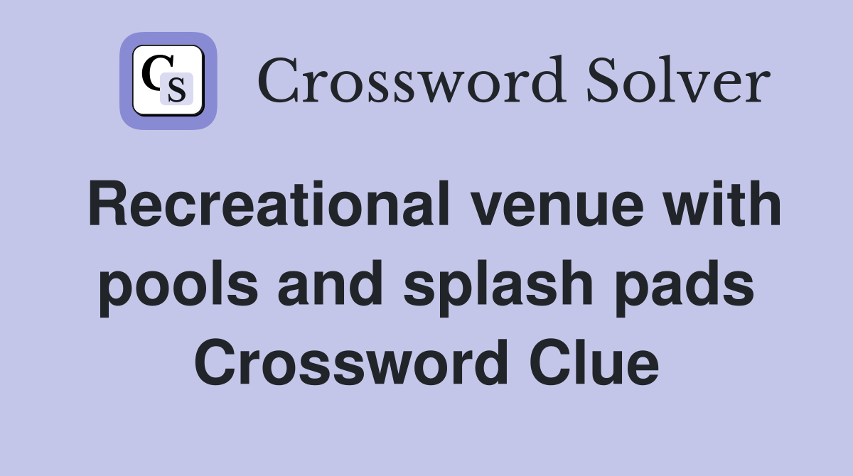 Recreational venue with pools and splash pads Crossword Clue