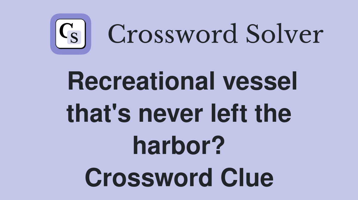Recreational vessel that's never left the harbor? Crossword Clue