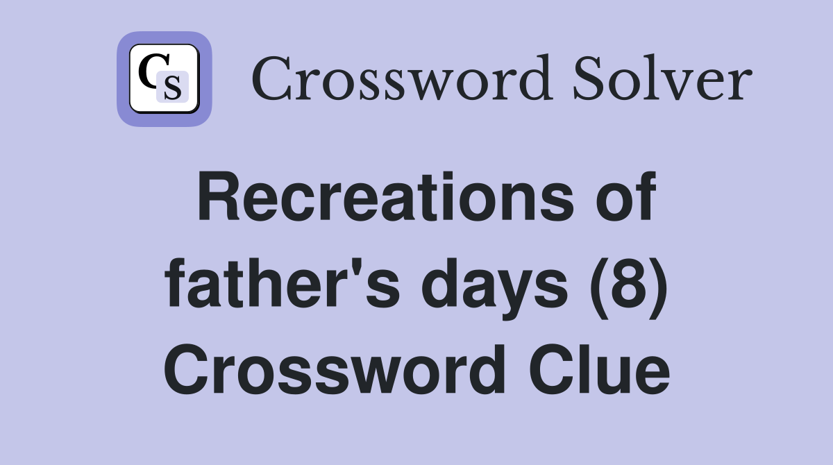 Recreations of father's days (8) Crossword Clue