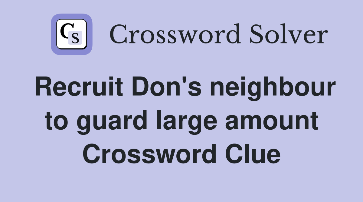Recruit Don's neighbour to guard large amount Crossword Clue
