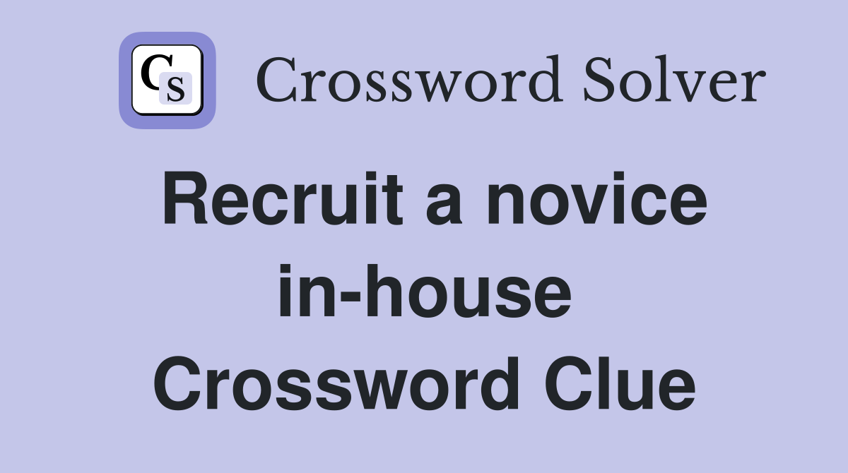 Recruit a novice in-house Crossword Clue