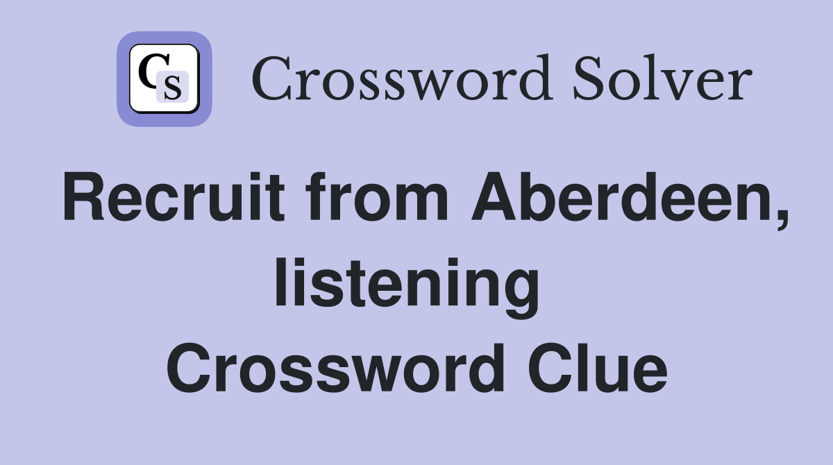 Recruit from Aberdeen, listening  Crossword Clue