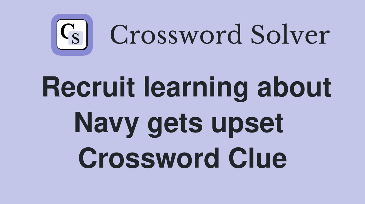 Recruit learning about Navy gets upset  Crossword Clue
