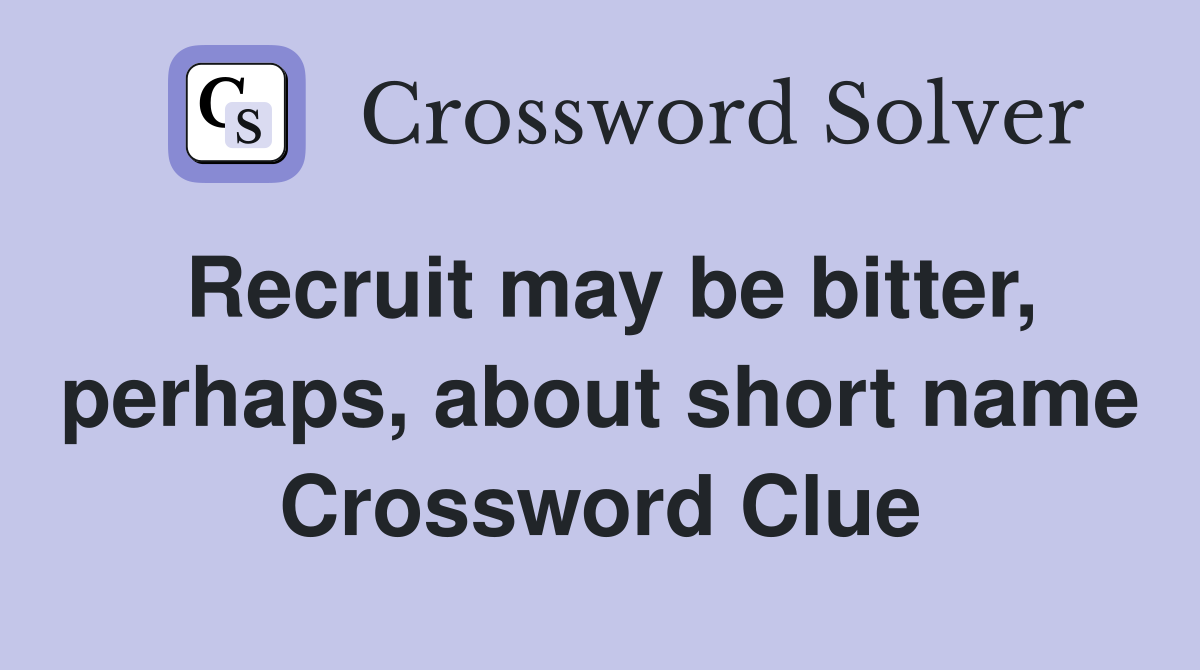 Recruit may be bitter, perhaps, about short name Crossword Clue