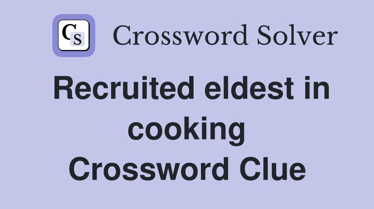 Recruited eldest in cooking Crossword Clue