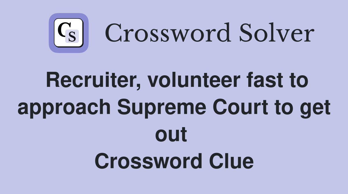 Recruiter, volunteer fast to approach Supreme Court to get out  Crossword Clue