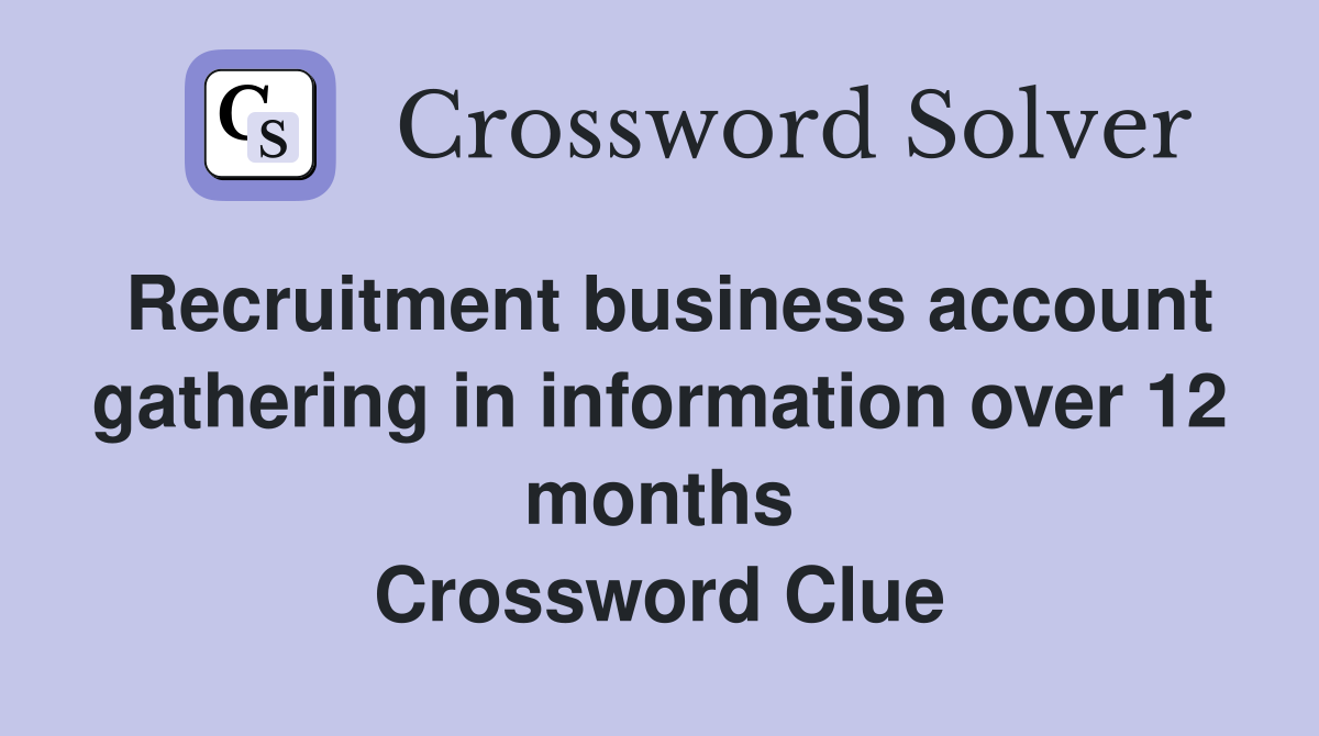 Recruitment business account gathering in information over 12 months Crossword Clue