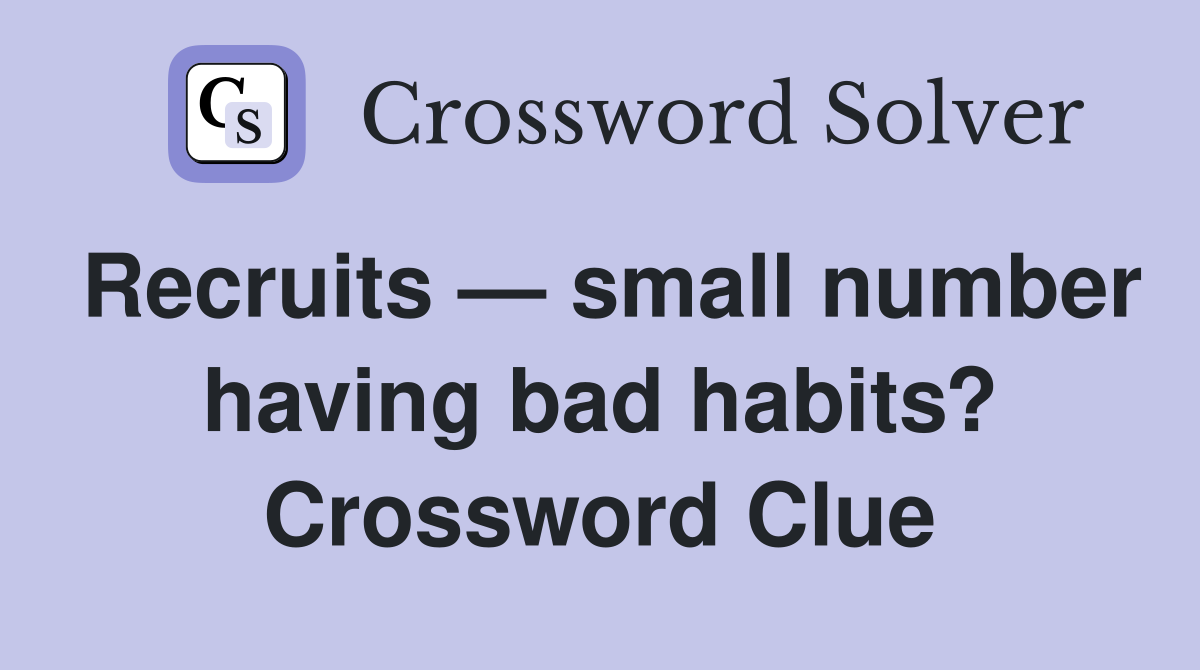 Recruits — small number having bad habits? Crossword Clue