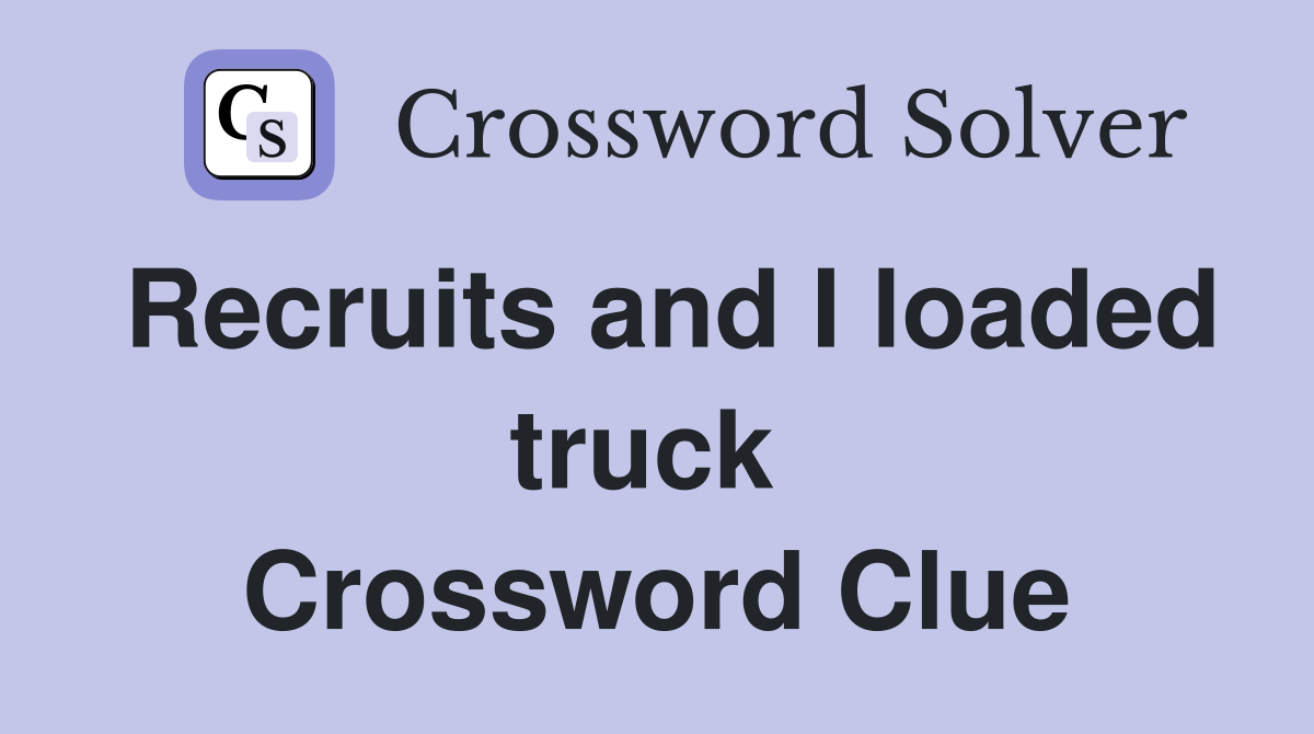Recruits and I loaded truck  Crossword Clue