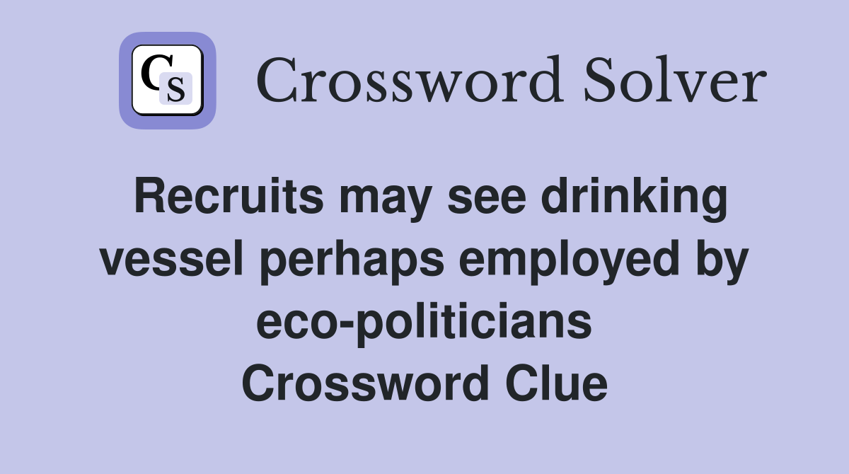 Recruits may see drinking vessel perhaps employed by eco-politicians Crossword Clue