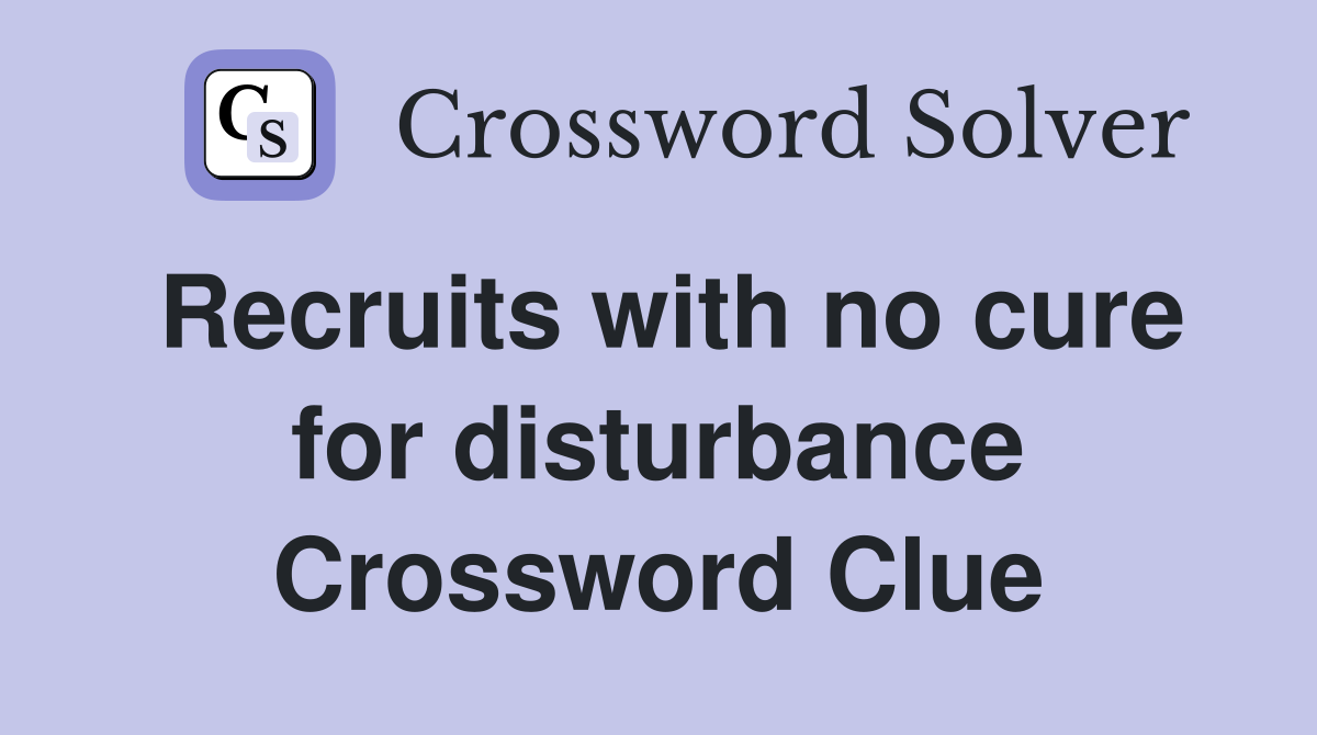 Recruits with no cure for disturbance Crossword Clue