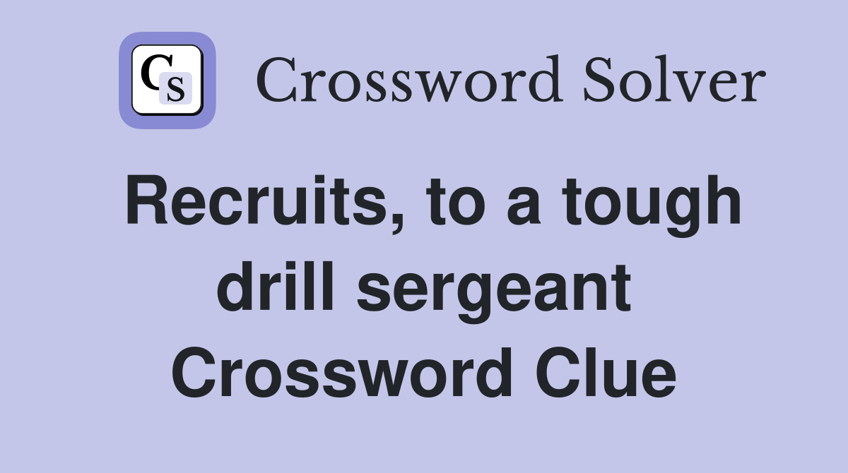 Recruits, to a tough drill sergeant Crossword Clue