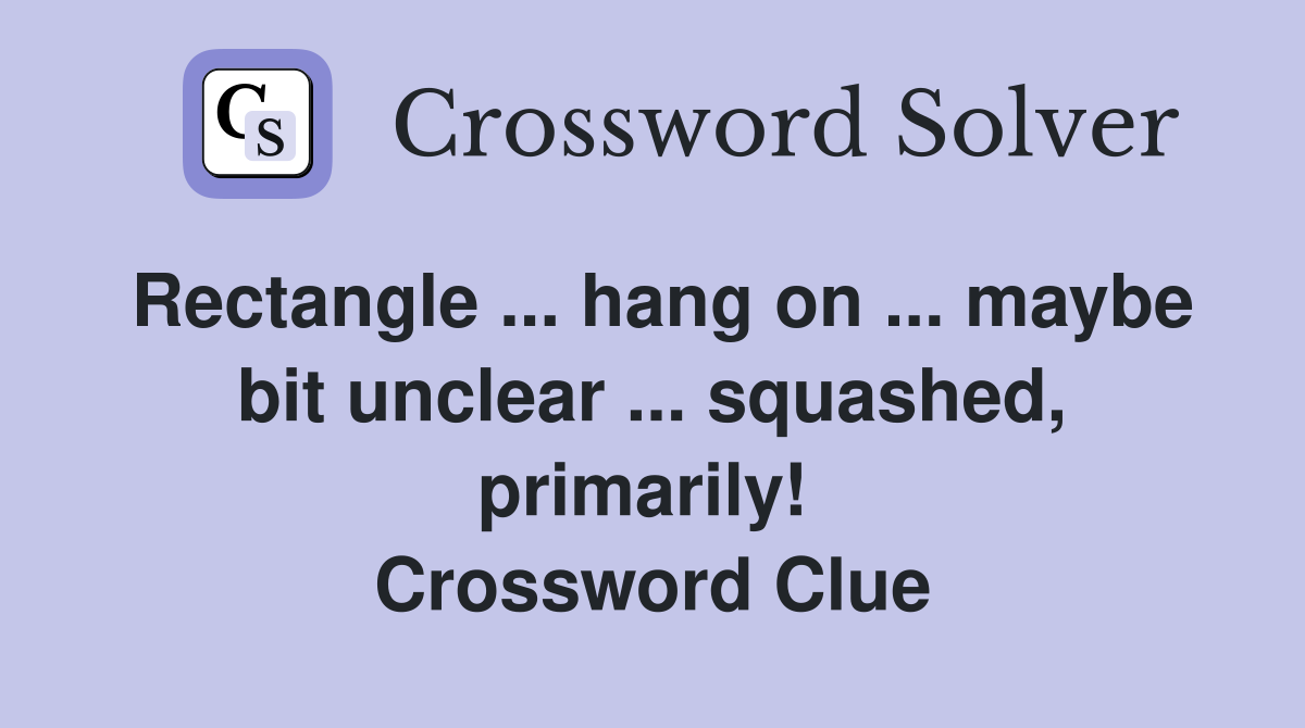 Rectangle ... hang on ... maybe bit unclear ... squashed, primarily!  Crossword Clue