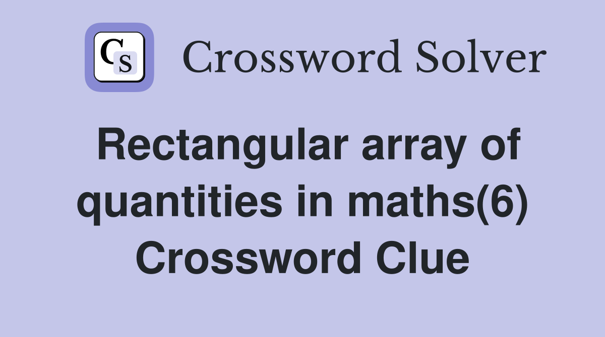 Rectangular array of quantities in maths(6) Crossword Clue