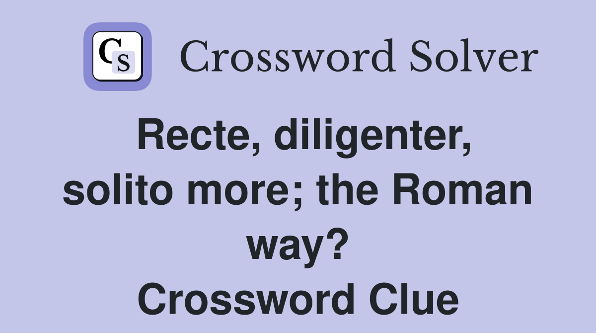 Recte, diligenter, solito more; the Roman way? Crossword Clue