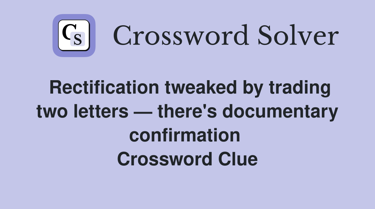 Rectification tweaked by trading two letters — there's documentary confirmation  Crossword Clue