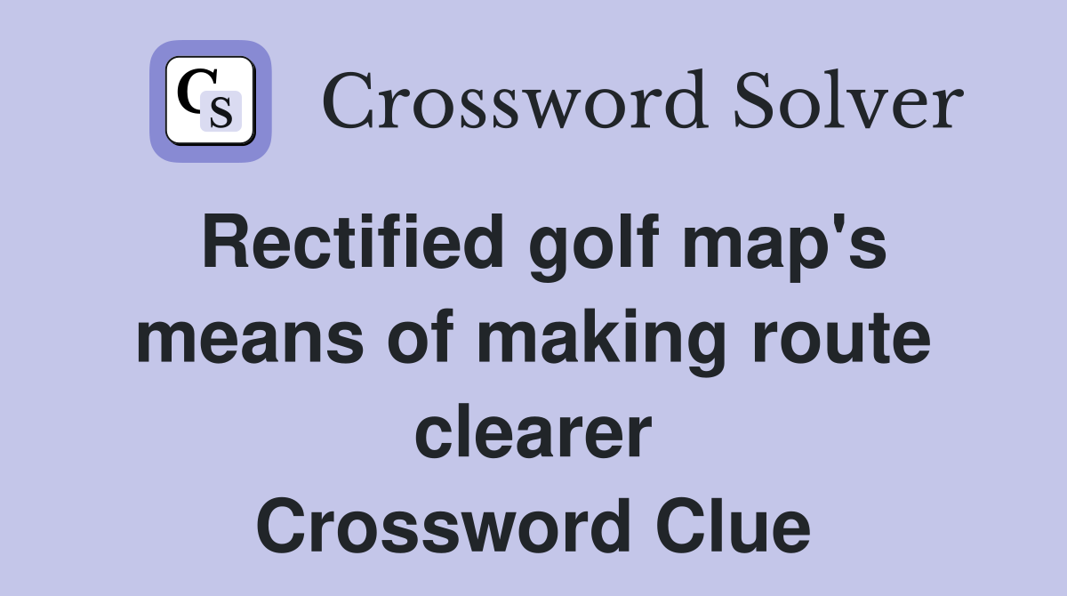 Rectified golf map's means of making route clearer Crossword Clue