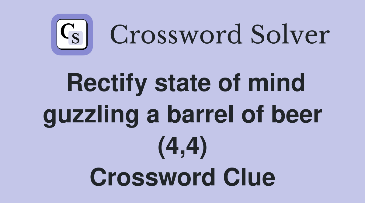 Rectify state of mind guzzling a barrel of beer (4,4) Crossword Clue