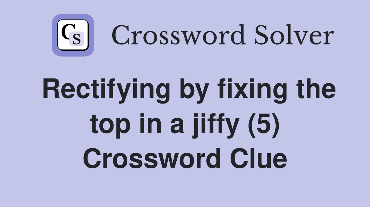 Rectifying by fixing the top in a jiffy (5) Crossword Clue
