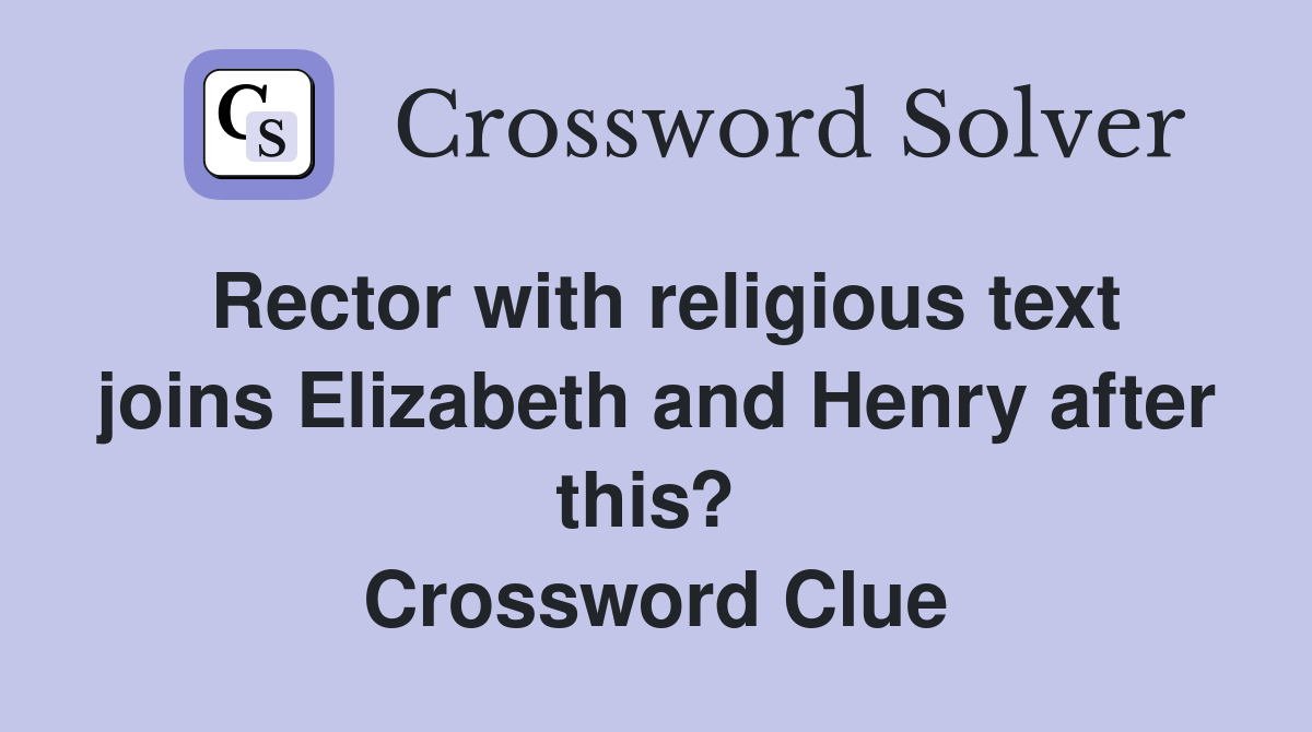Rector with religious text joins Elizabeth and Henry after this?  Crossword Clue
