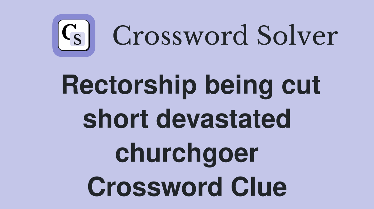 Rectorship being cut short devastated churchgoer Crossword Clue