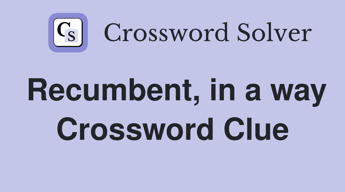 Recumbent, in a way Crossword Clue