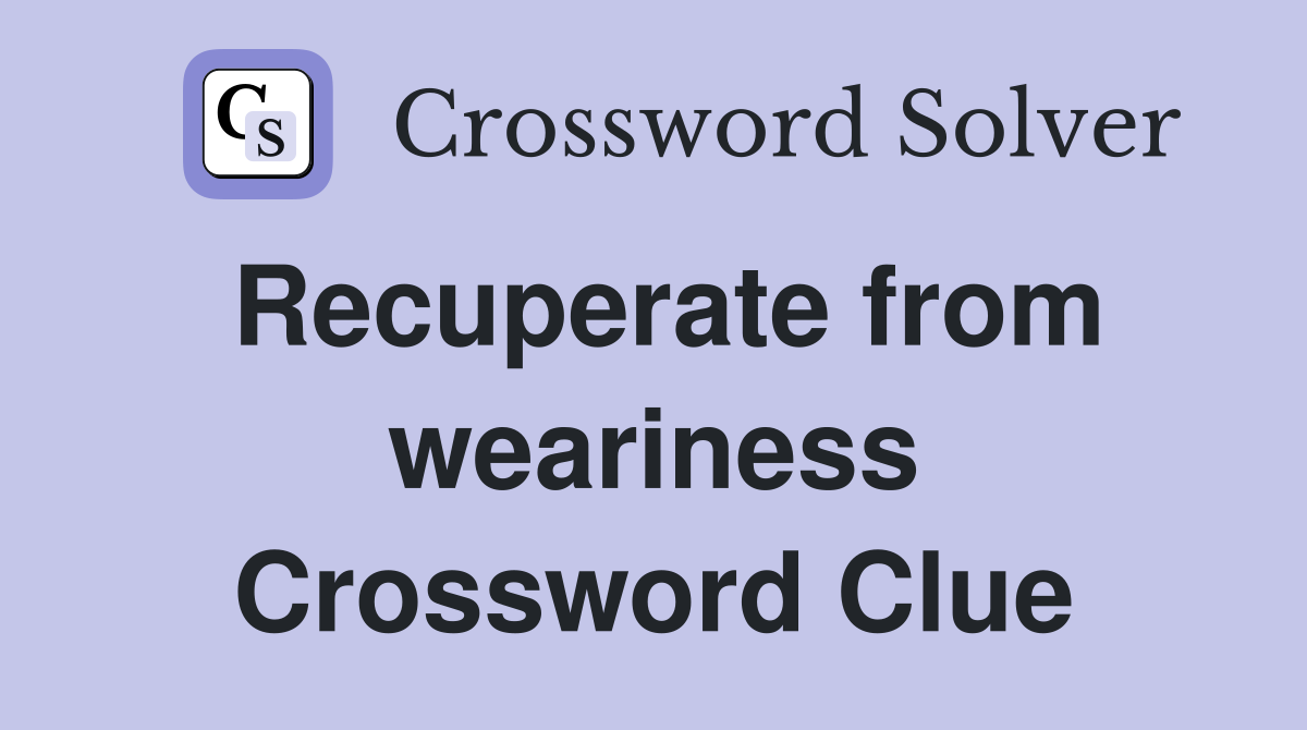 Recuperate from weariness Crossword Clue