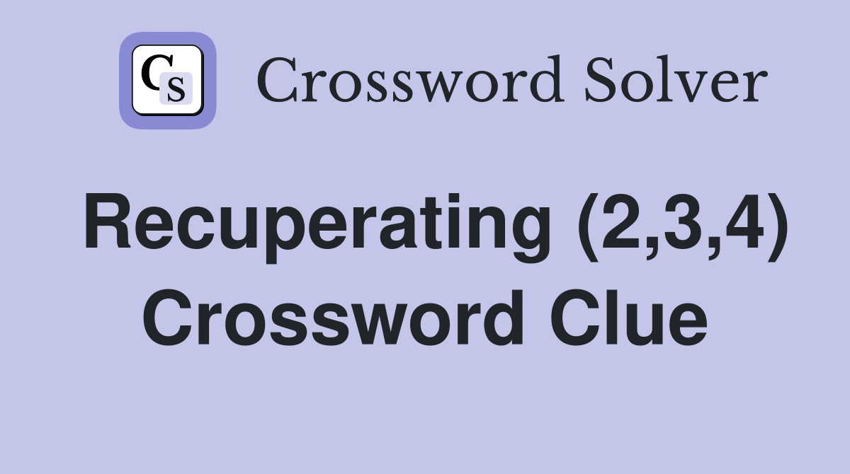 Recuperating (2,3,4) Crossword Clue