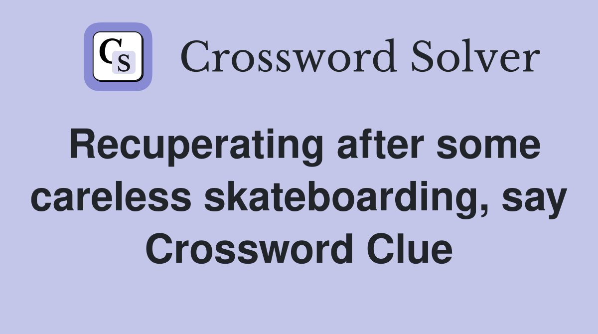 Recuperating after some careless skateboarding, say Crossword Clue
