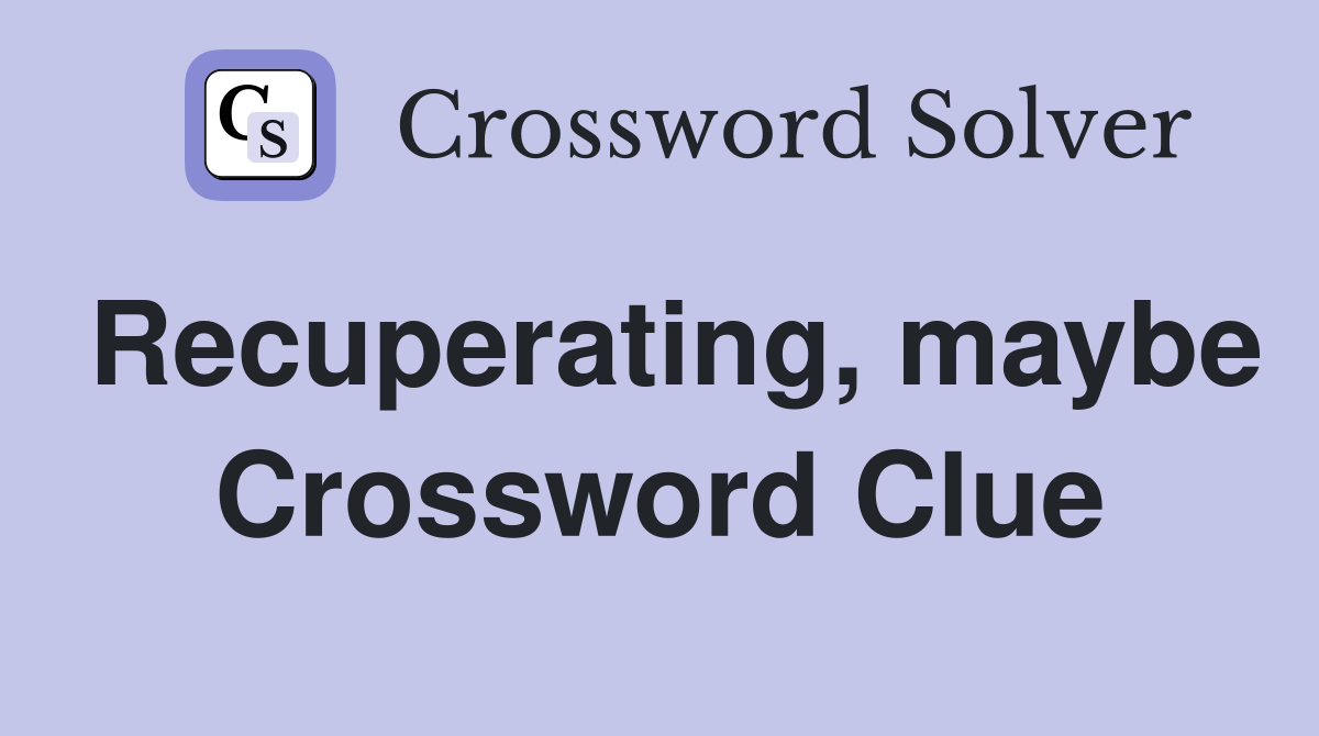 Recuperating, maybe Crossword Clue
